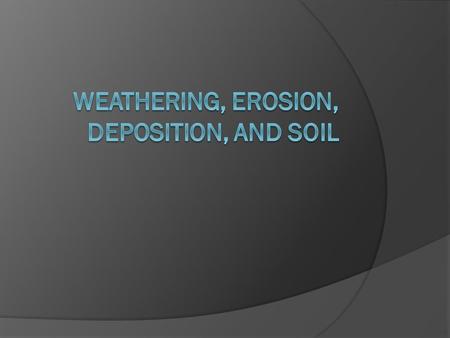 Weathering, Erosion, Deposition, and Soil