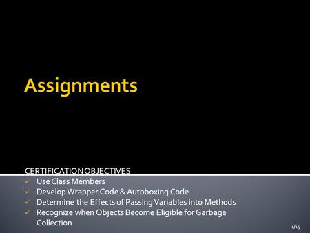 CERTIFICATION OBJECTIVES Use Class Members Develop Wrapper Code & Autoboxing Code Determine the Effects of Passing Variables into Methods Recognize when.