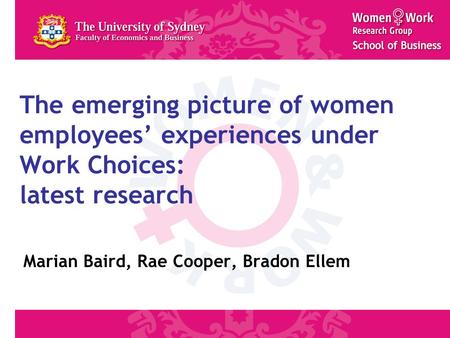 The emerging picture of women employees’ experiences under Work Choices: latest research Marian Baird, Rae Cooper, Bradon Ellem.