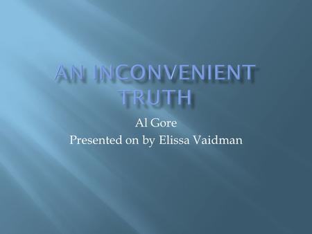 Al Gore Presented on by Elissa Vaidman. What gets us into trouble Is not what we don’t know Its what we know for sure That just ain’t so. -Mark Twain.