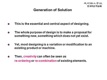 Generation of Solution This is the essential and central aspect of designing. The whole purpose of design is to make a proposal for something new, something.