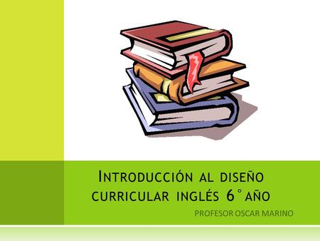 PROFESOR OSCAR MARINO I NTRODUCCIÓN AL DISEÑO CURRICULAR INGLÉS 6° AÑO.