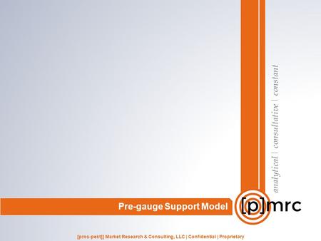 Analytical | consultative | constant [pros-pekt]] Market Research & Consulting, LLC | Confidential | Proprietary Pre-gauge Support Model.