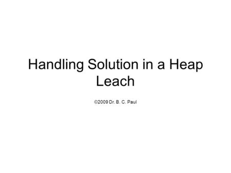 Handling Solution in a Heap Leach ©2009 Dr. B. C. Paul.