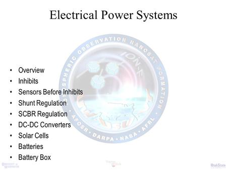 Electrical Power Systems Overview Inhibits Sensors Before Inhibits Shunt Regulation SCBR Regulation DC-DC Converters Solar Cells Batteries Battery Box.