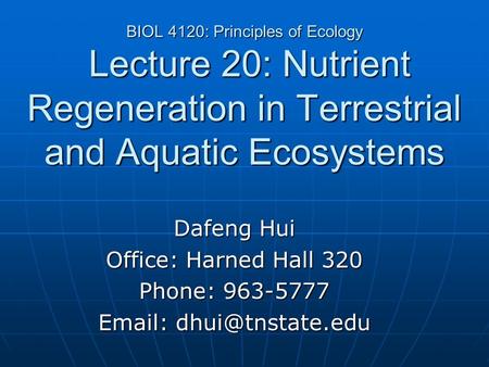 BIOL 4120: Principles of Ecology Lecture 20: Nutrient Regeneration in Terrestrial and Aquatic Ecosystems Dafeng Hui Office: Harned Hall 320 Phone: 963-5777.