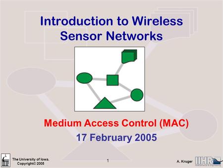 The University of Iowa. Copyright© 2005 A. Kruger 1 Introduction to Wireless Sensor Networks Medium Access Control (MAC) 17 February 2005.