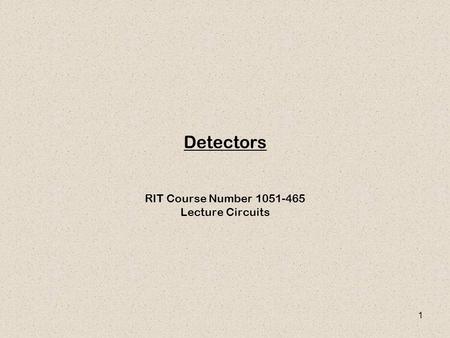 1 Detectors RIT Course Number 1051-465 Lecture Circuits.