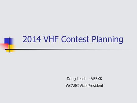 2014 VHF Contest Planning Doug Leach – VE3XK WCARC Vice President.