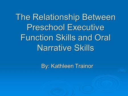 The Relationship Between Preschool Executive Function Skills and Oral Narrative Skills By: Kathleen Trainor.