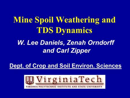 Mine Spoil Weathering and TDS Dynamics W. Lee Daniels, Zenah Orndorff and Carl Zipper Dept. of Crop and Soil Environ. Sciences.