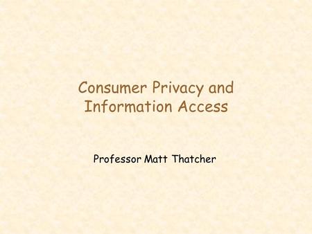 Consumer Privacy and Information Access Professor Matt Thatcher.