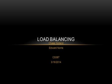 Chase Holland Edward Norris CS387 3/18/2014 LOAD BALANCING.