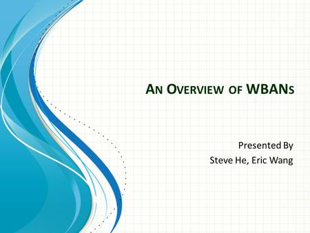 A N O VERVIEW OF WBAN S Presented By Steve He, Eric Wang.