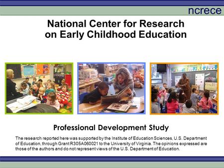 Ncrece National Center for Research on Early Childhood Education Professional Development Study The research reported here was supported by the Institute.