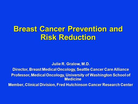 Julie R. Gralow, M.D. Director, Breast Medical Oncology, Seattle Cancer Care Alliance Professor, Medical Oncology, University of Washington School of Medicine.