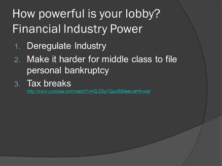 How powerful is your lobby? Financial Industry Power 1. Deregulate Industry 2. Make it harder for middle class to file personal bankruptcy 3. Tax breaks.