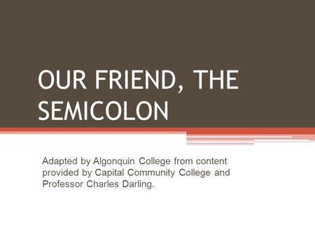 OUR FRIEND, THE SEMICOLON Adapted by Algonquin College from content provided by Capital Community College and Professor Charles Darling.