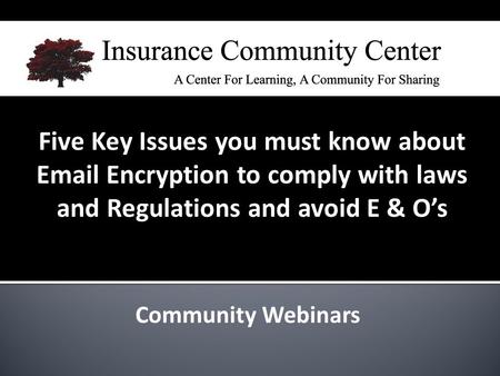 Community Webinars Five Key Issues you must know about Email Encryption to comply with laws and Regulations and avoid E & O’s.