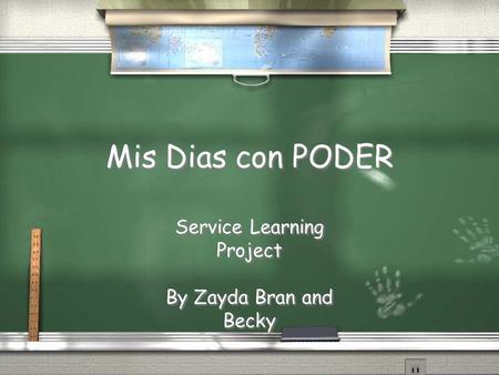 Mis Dias con PODER Service Learning Project By Zayda Bran and Becky Service Learning Project By Zayda Bran and Becky.