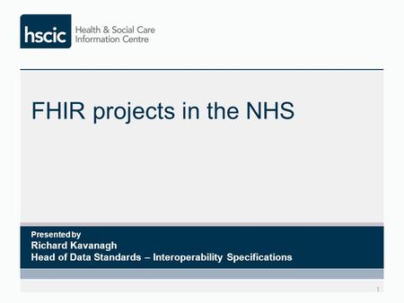 FHIR projects in the NHS 1 Presented by Richard Kavanagh Head of Data Standards – Interoperability Specifications.