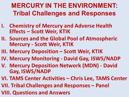 MERCURY IN THE ENVIRONMENT: Tribal Challenges and Responses I.Chemistry of Mercury and Adverse Health Effects – Scott Weir, KTIK II.Sources and the Global.