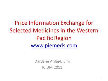 Price Information Exchange for Selected Medicines in the Western Pacific Region www.piemeds.com www.piemeds.com Dardane Arifaj-Blumi ICIUM 2011 1.