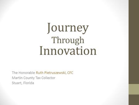 Journey Through Innovation The Honorable Ruth Pietruszewski, CFC Martin County Tax Collector Stuart, Florida.