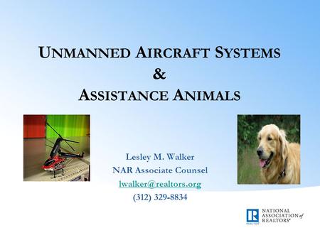 U NMANNED A IRCRAFT S YSTEMS & A SSISTANCE A NIMALS Lesley M. Walker NAR Associate Counsel (312) 329-8834.