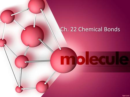 Ch. 22 Chemical Bonds. What is a Chemical Formula? When elements combine to form compounds a chemical reaction occurs creating a new compound with properties.