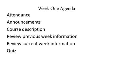 Week One Agenda Attendance Announcements Course description Review previous week information Review current week information Quiz.