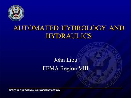 FEDERAL EMERGENCY MANAGEMENT AGENCY AUTOMATED HYDROLOGY AND HYDRAULICS John Liou FEMA Region VIII.