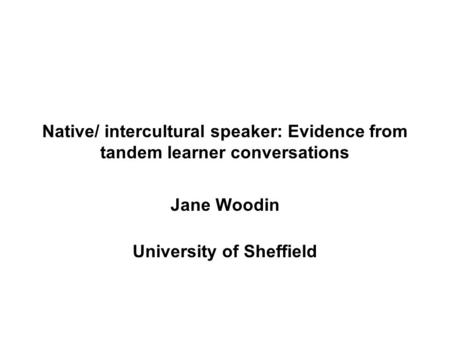 Native/ intercultural speaker: Evidence from tandem learner conversations Jane Woodin University of Sheffield.