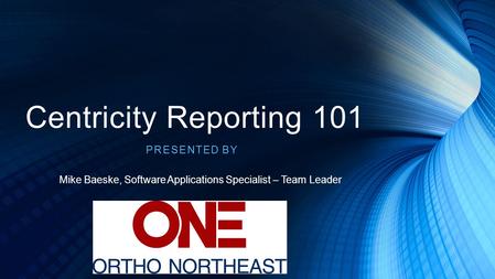 Centricity Reporting 101 Presented by