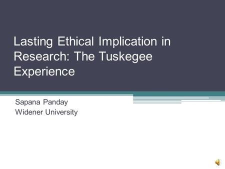 Lasting Ethical Implication in Research: The Tuskegee Experience Sapana Panday Widener University.