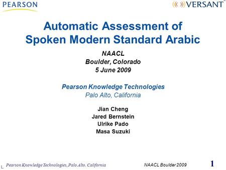 Pearson Knowledge Technologies, Palo Alto, California NAACL Boulder 2009 1 Automatic Assessment of Spoken Modern Standard Arabic NAACL Boulder, Colorado.