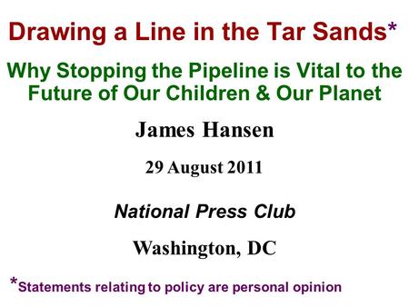 Drawing a Line in the Tar Sands* Why Stopping the Pipeline is Vital to the Future of Our Children & Our Planet James Hansen 29 August 2011 National Press.