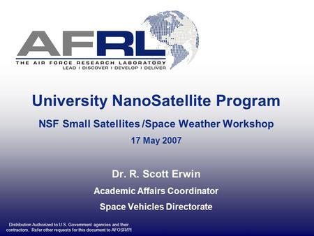 University NanoSatellite Program NSF Small Satellites /Space Weather Workshop 17 May 2007 Dr. R. Scott Erwin Academic Affairs Coordinator Space Vehicles.