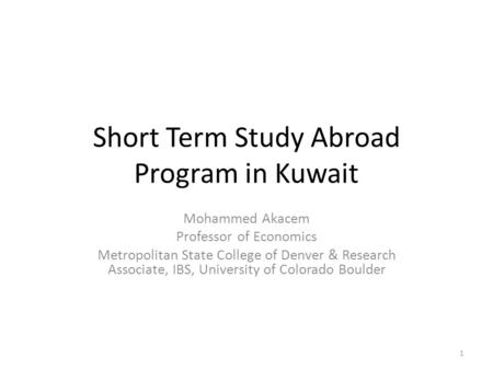 Short Term Study Abroad Program in Kuwait Mohammed Akacem Professor of Economics Metropolitan State College of Denver & Research Associate, IBS, University.