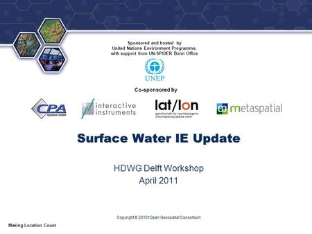 ® Making Location Count Copyright © 20101Open Geospatial Consortium Surface Water IE Update HDWG Delft Workshop April 2011 Co-sponsored by Sponsored and.