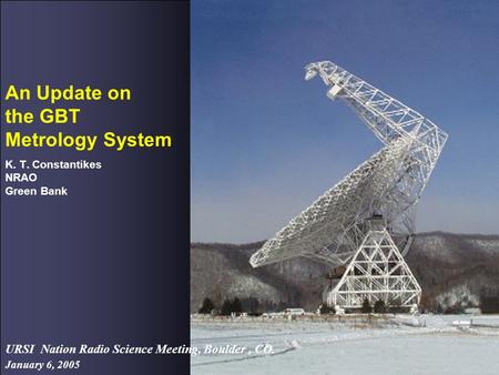 January 6, 2005 URSI Nation Radio Science Meeting, Boulder, CO. An Update on the GBT Metrology System K. T. Constantikes NRAO Green Bank.