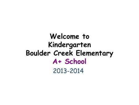 Welcome to Kindergarten Boulder Creek Elementary A+ School 2013-2014.