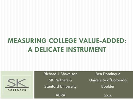 MEASURING COLLEGE VALUE-ADDED: A DELICATE INSTRUMENT Richard J. Shavelson SK Partners & Stanford University AERA Ben Domingue University of Colorado Boulder.