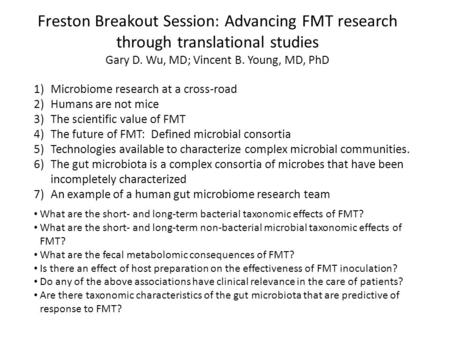 Freston Breakout Session: Advancing FMT research through translational studies Gary D. Wu, MD; Vincent B. Young, MD, PhD 1)Microbiome research at a cross-road.