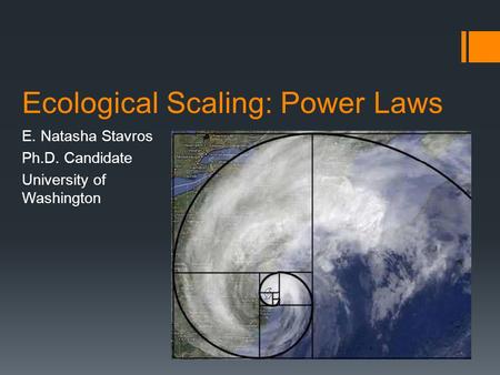 Ecological Scaling: Power Laws E. Natasha Stavros Ph.D. Candidate University of Washington.