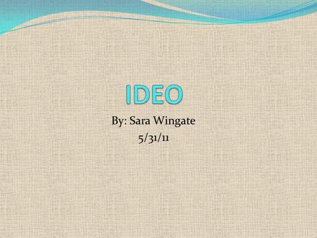 By: Sara Wingate 5/31/11. IDEO was created in 1991 by the merger of three different companies; David Kelley Design ID Two Matrix Why it matters? Most.