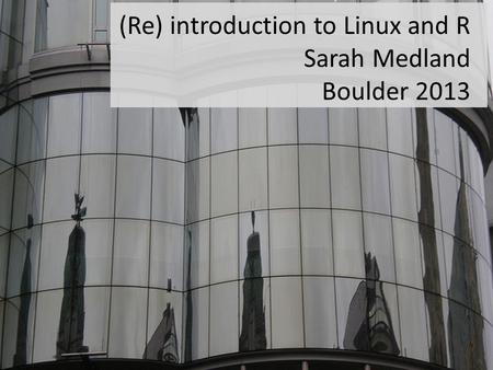 (Re) introduction to Linux and R Sarah Medland Boulder 2013.