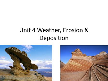 Unit 4 Weather, Erosion & Deposition. This unit you will learn 1.What is and what are the factors of weathering. 2.What is and what are the factors of.