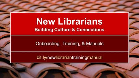 New Librarians Building Culture & Connections Onboarding, Training, & Manuals bit.ly/newlibrariantrainingmanual.