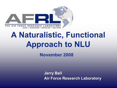 A Naturalistic, Functional Approach to NLU November 2008 Jerry Ball Air Force Research Laboratory.